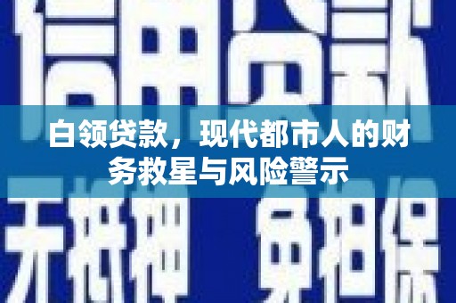 海盐白领贷款，现代都市人的财务救星与风险警示