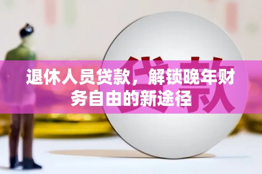 海盐退休人员贷款，解锁晚年财务自由的新途径