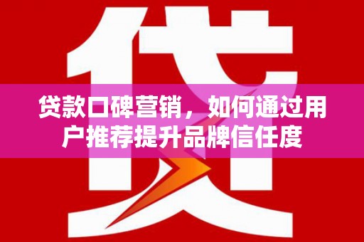 海盐贷款口碑营销，如何通过用户推荐提升品牌信任度
