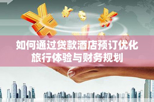 海盐如何通过贷款酒店预订优化旅行体验与财务规划