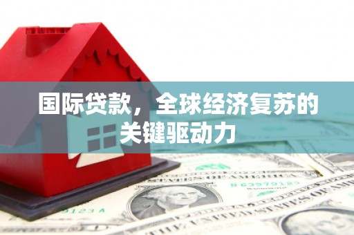 海盐国际贷款，全球经济复苏的关键驱动力