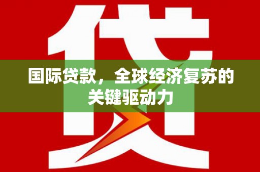 海盐国际贷款，全球经济复苏的关键驱动力