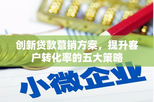 海盐创新贷款营销方案，提升客户转化率的五大策略