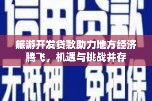 海盐旅游开发贷款助力地方经济腾飞，机遇与挑战并存
