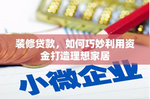 海盐装修贷款，如何巧妙利用资金打造理想家居