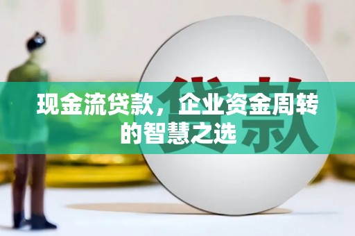 海盐现金流贷款，企业资金周转的智慧之选