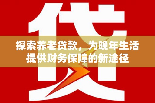 海盐探索养老贷款，为晚年生活提供财务保障的新途径