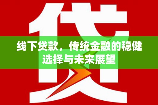 海盐线下贷款，传统金融的稳健选择与未来展望