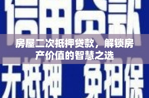 海盐房屋二次抵押贷款，解锁房产价值的智慧之选
