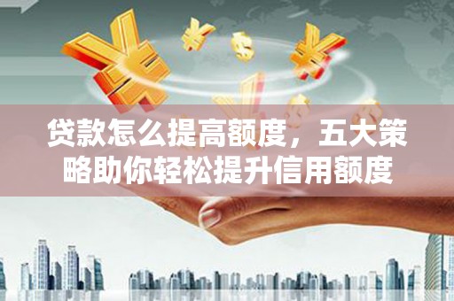 海盐贷款怎么提高额度，五大策略助你轻松提升信用额度
