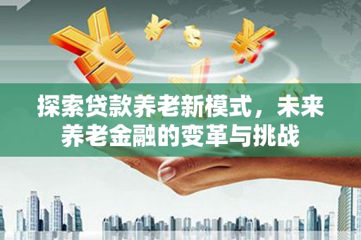 海盐探索贷款养老新模式，未来养老金融的变革与挑战