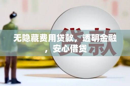 海盐无隐藏费用贷款，透明金融，安心借贷