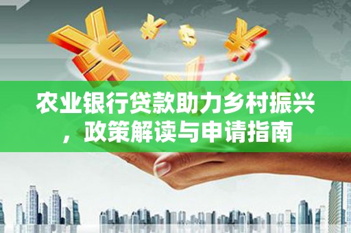 海盐农业银行贷款助力乡村振兴，政策解读与申请指南