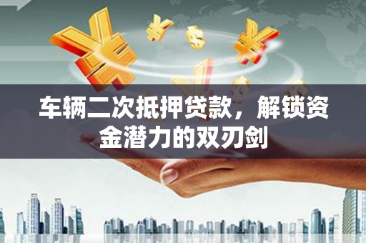 海盐车辆二次抵押贷款，解锁资金潜力的双刃剑