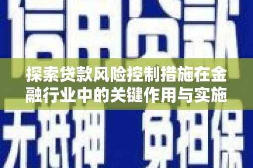 海盐探索贷款风险控制措施在金融行业中的关键作用与实施策略