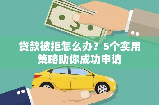 海盐贷款被拒怎么办？5个实用策略助你成功申请