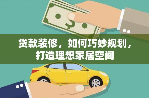 海盐贷款装修，如何巧妙规划，打造理想家居空间
