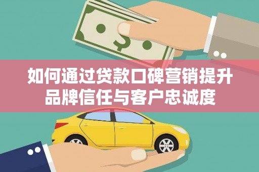 海盐如何通过贷款口碑营销提升品牌信任与客户忠诚度