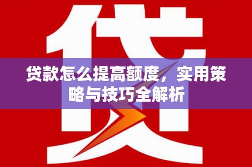 海盐贷款怎么提高额度，实用策略与技巧全解析