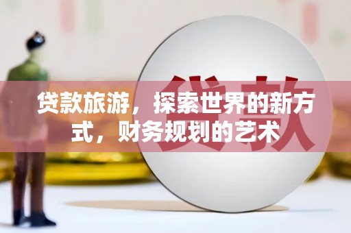 海盐贷款旅游，探索世界的新方式，财务规划的艺术