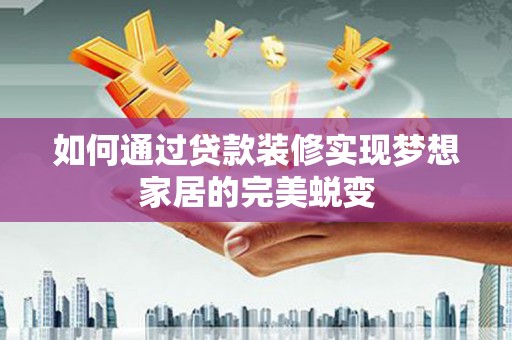 海盐如何通过贷款装修实现梦想家居的完美蜕变