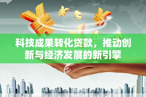 海盐科技成果转化贷款，推动创新与经济发展的新引擎