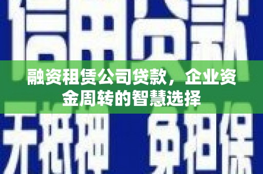 海盐融资租赁公司贷款，企业资金周转的智慧选择