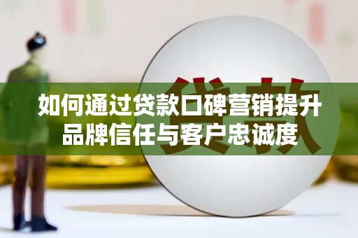 海盐如何通过贷款口碑营销提升品牌信任与客户忠诚度
