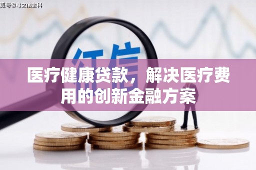 海盐医疗健康贷款，解决医疗费用的创新金融方案