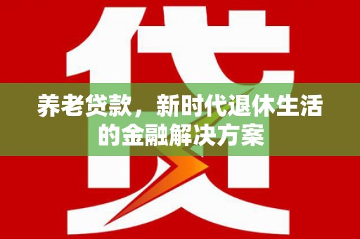 海盐养老贷款，新时代退休生活的金融解决方案