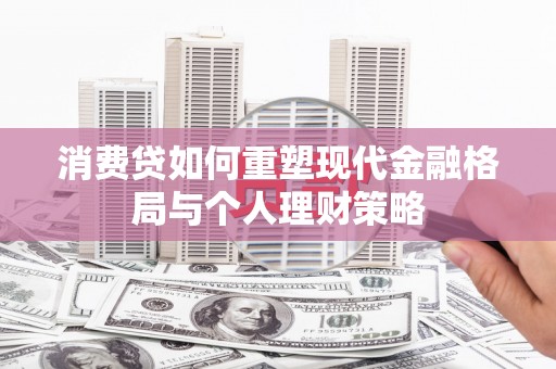 海盐消费贷如何重塑现代金融格局与个人理财策略
