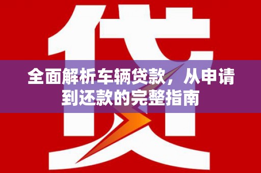 海盐全面解析车辆贷款，从申请到还款的完整指南