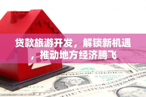 海盐贷款旅游开发，解锁新机遇，推动地方经济腾飞