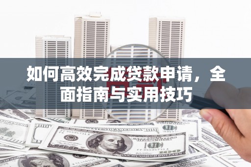 海盐如何高效完成贷款申请，全面指南与实用技巧