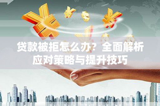海盐贷款被拒怎么办？全面解析应对策略与提升技巧
