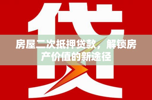 海盐房屋二次抵押贷款，解锁房产价值的新途径