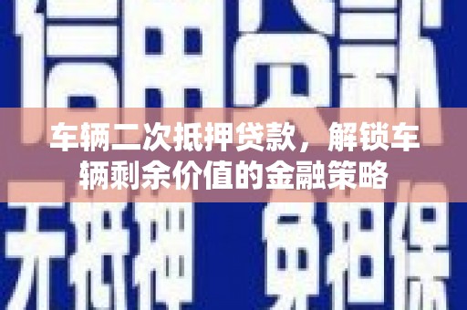 海盐车辆二次抵押贷款，解锁车辆剩余价值的金融策略